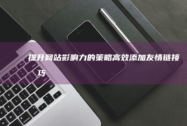 提升网站影响力的策略：高效添加友情链接技巧