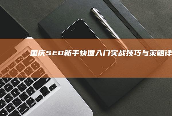 重庆SEO新手快速入门：实战技巧与策略详解